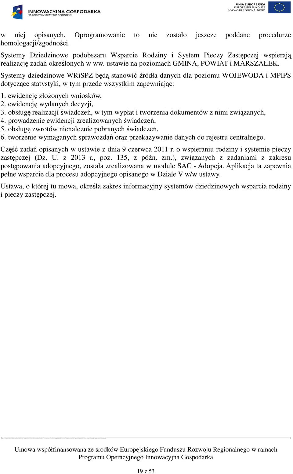 Systemy dziedzinowe WRiSPZ będą stanowić źródła danych dla poziomu WOJEWODA i MPIPS dotyczące statystyki, w tym przede wszystkim zapewniając: 1. ewidencję złoŝonych wniosków, 2.