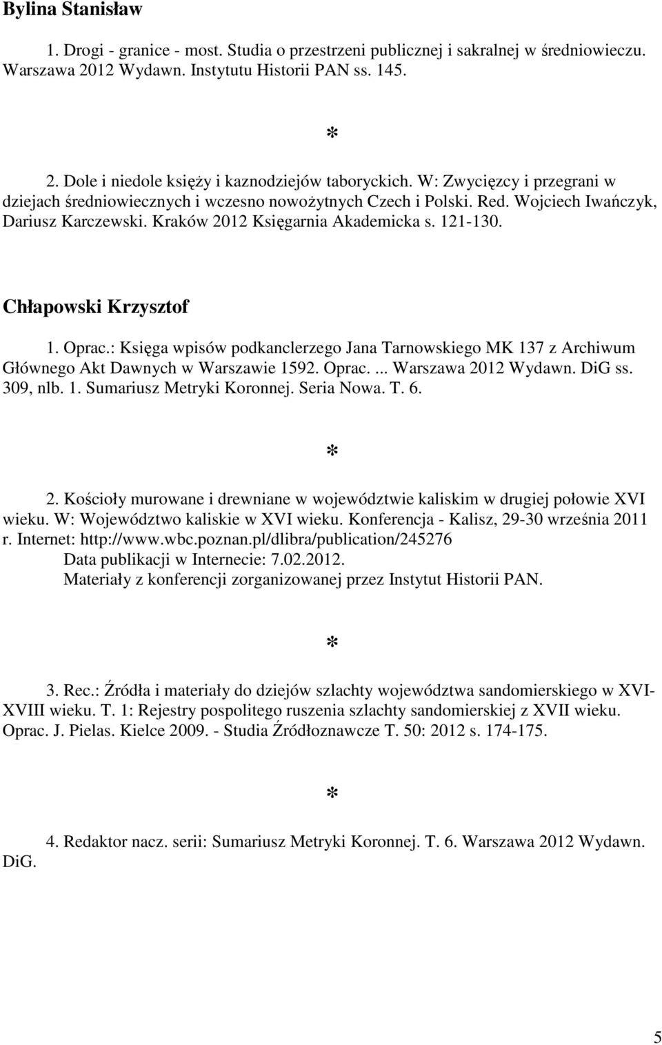 Chłapowski Krzysztof 1. Oprac.: Księga wpisów podkanclerzego Jana Tarnowskiego MK 137 z Archiwum Głównego Akt Dawnych w Warszawie 1592. Oprac.... Warszawa 2012 Wydawn. DiG ss. 309, nlb. 1. Sumariusz Metryki Koronnej.