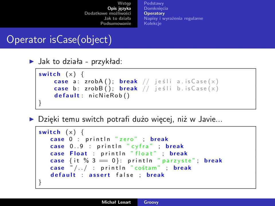 i s C a s e ( x ) d e f a u l t : nicnierob ( ) Dzięki temu switch potrafi dużo więcej, niż w Javie.