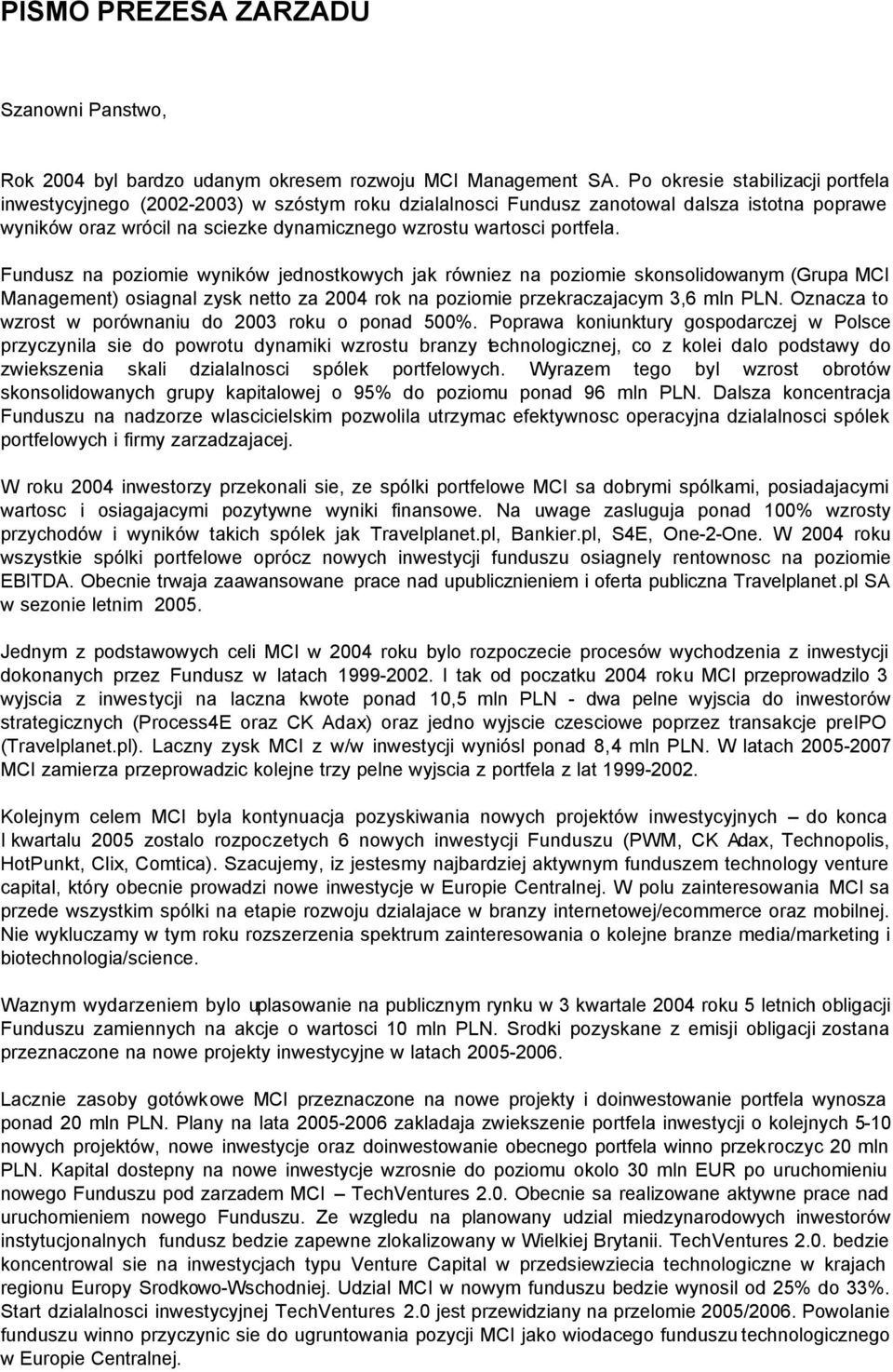 Fundusz na poziomie wyników jednostkowych jak równiez na poziomie skonsolidowanym (Grupa MCI Management) osiagnal zysk netto za 2004 rok na poziomie przekraczajacym 3,6 mln PLN.