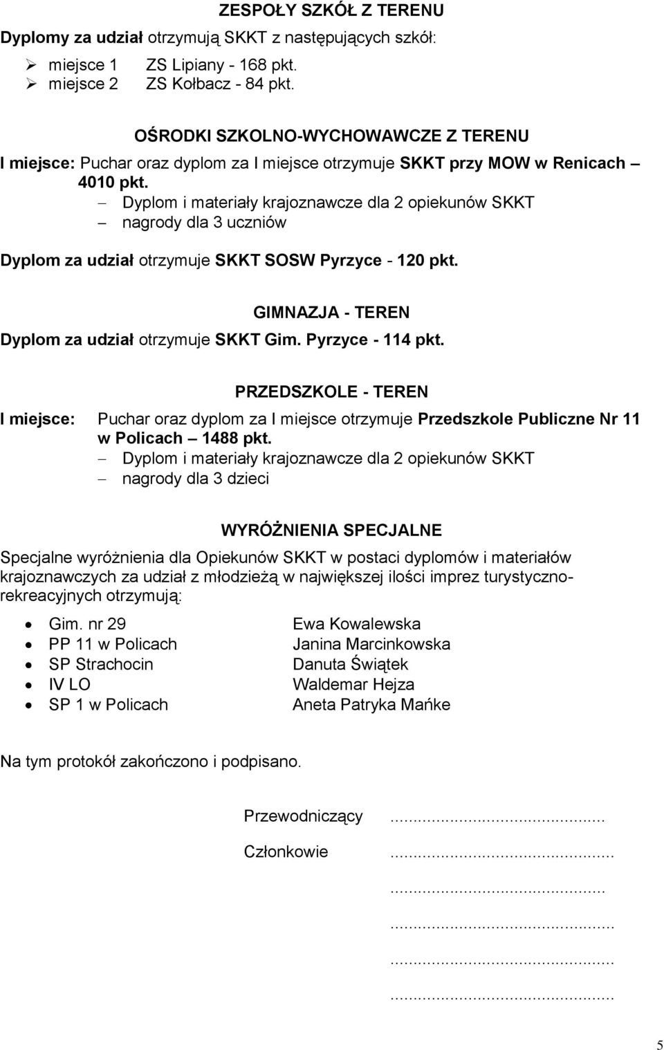 GIMNAZJA - TEREN Dyplom za udział otrzymuje SKKT Gim. Pyrzyce - 114 pkt. PRZEDSZKOLE - TEREN I miejsce: Puchar oraz dyplom za I miejsce otrzymuje Przedszkole Publiczne Nr 11 w Policach 1488 pkt.