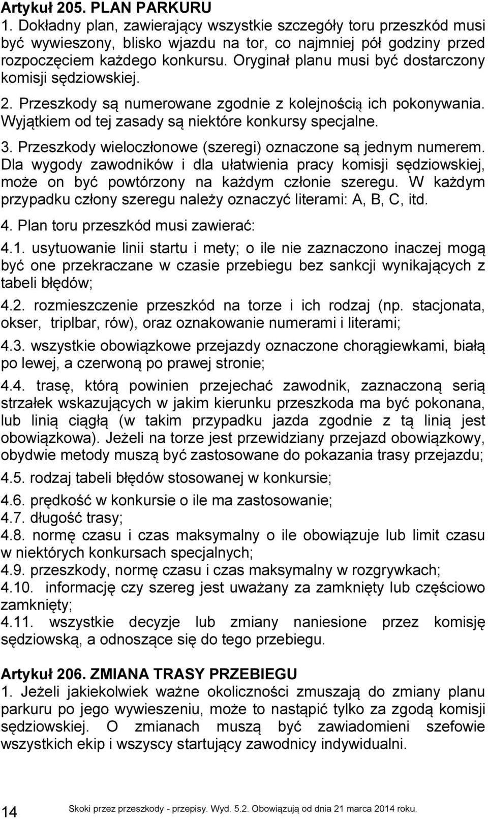 Przeszkody wieloczłonowe (szeregi) oznaczone są jednym numerem. Dla wygody zawodników i dla ułatwienia pracy komisji sędziowskiej, może on być powtórzony na każdym członie szeregu.