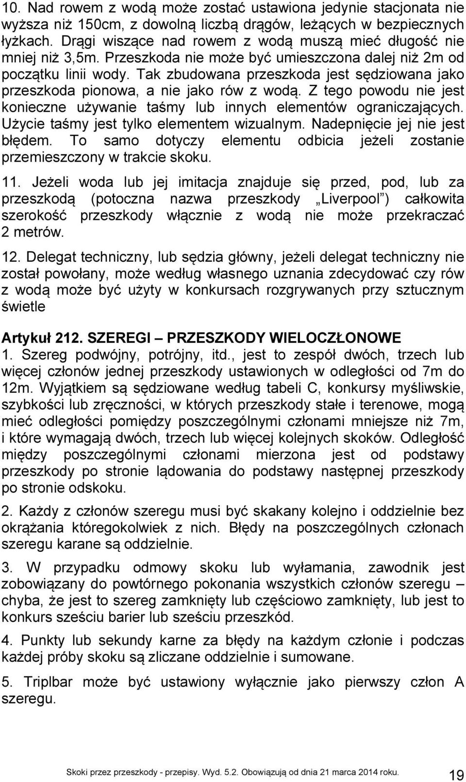 Tak zbudowana przeszkoda jest sędziowana jako przeszkoda pionowa, a nie jako rów z wodą. Z tego powodu nie jest konieczne używanie taśmy lub innych elementów ograniczających.