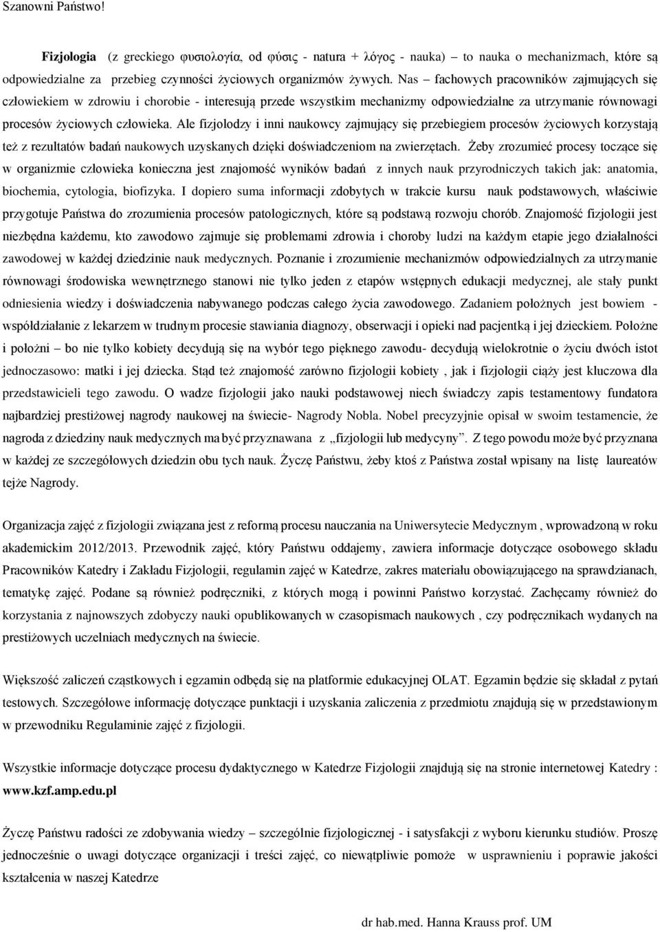 Ale fizjolodzy i inni naukowcy zajmujący się przebiegiem procesów życiowych korzystają też z rezultatów badań naukowych uzyskanych dzięki doświadczeniom na zwierzętach.