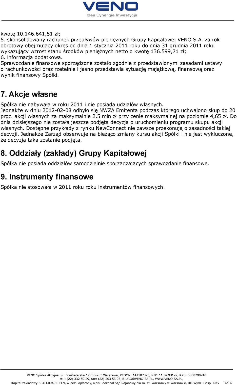 Sprawozdanie finansowe sporządzone zostało zgodnie z przedstawionymi zasadami ustawy o rachunkowości oraz rzetelnie i jasno przedstawia sytuację majątkową, finansową oraz wynik finansowy Spółki. 7.