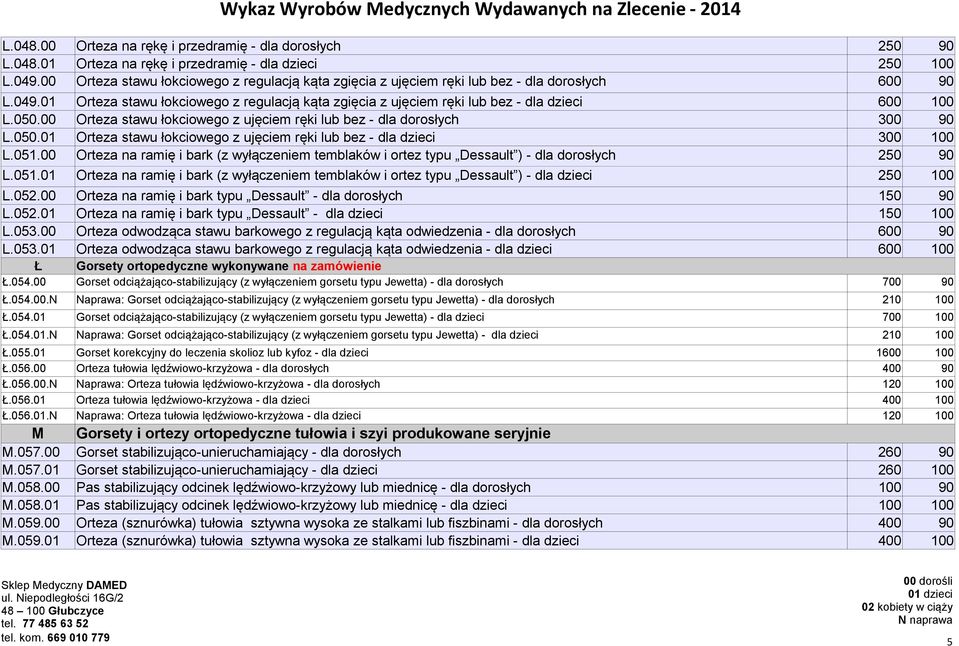 01 Orteza stawu łokciowego z regulacją kąta zgięcia z ujęciem ręki lub bez - dla dzieci 600 100 L.050.00 Orteza stawu łokciowego z ujęciem ręki lub bez - dla dorosłych 300 90 L.050.01 Orteza stawu łokciowego z ujęciem ręki lub bez - dla dzieci 300 100 L.