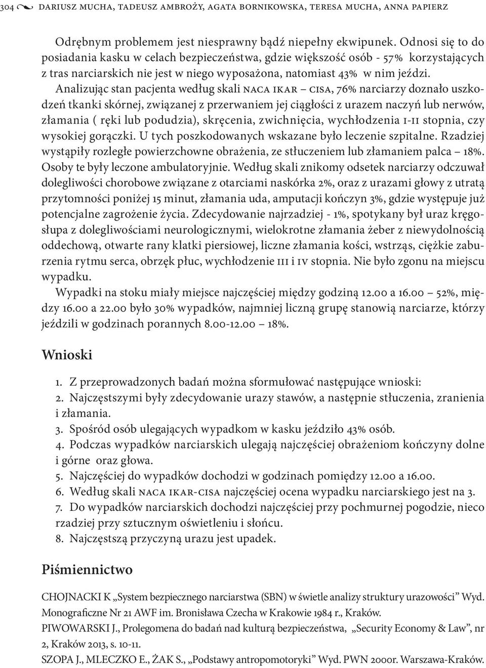 Analizując stan pacjenta według skali NACA IKAR CISA, 76% narciarzy doznało uszkodzeń tkanki skórnej, związanej z przerwaniem jej ciągłości z urazem naczyń lub nerwów, złamania ( ręki lub podudzia),