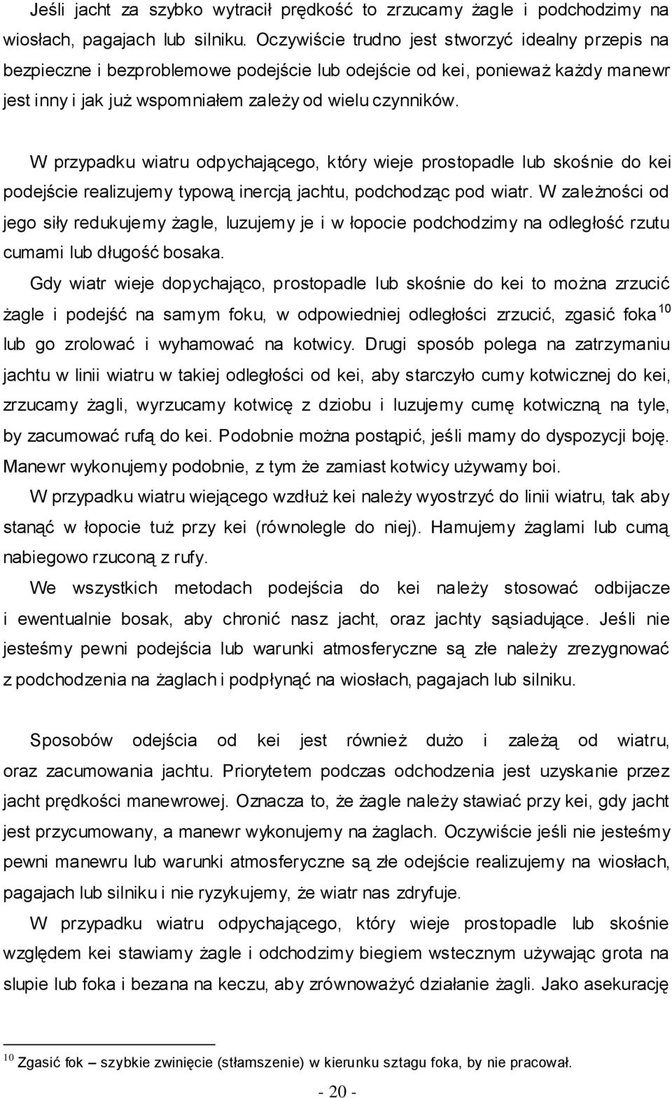 W przypadku wiatru odpychającego, który wieje prostopadle lub skośnie do kei podejście realizujemy typową inercją jachtu, podchodząc pod wiatr.