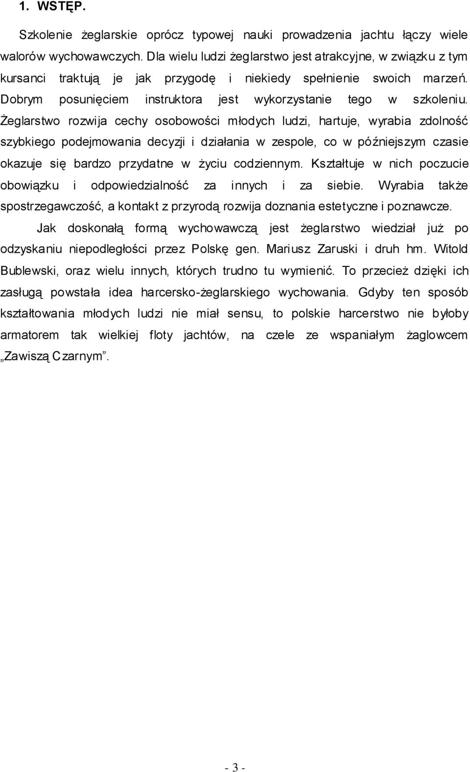 Żeglarstwo rozwija cechy osobowości młodych ludzi, hartuje, wyrabia zdolność szybkiego podejmowania decyzji i działania w zespole, co w późniejszym czasie okazuje się bardzo przydatne w życiu