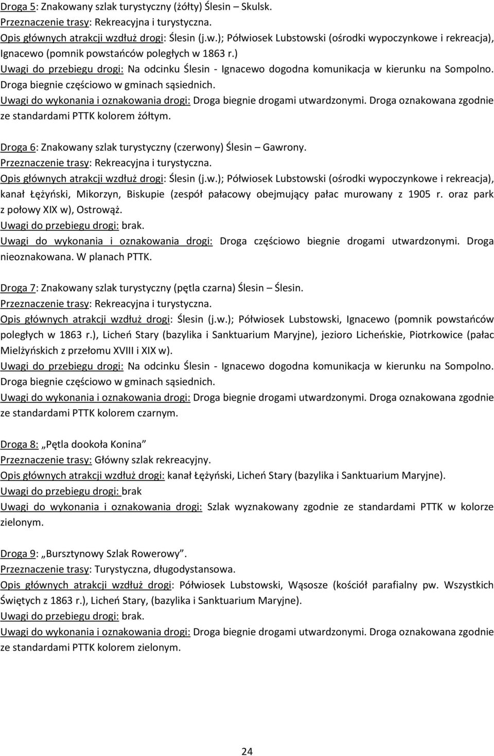 Droga 6: Znakowany szlak turystyczny (czerwony) Ślesin Gawrony. Opis głównych atrakcji wzdłuż drogi: Ślesin (j.w.); Półwiosek Lubstowski (ośrodki wypoczynkowe i rekreacja), kanał Łężyński, Mikorzyn, Biskupie (zespół pałacowy obejmujący pałac murowany z 1905 r.