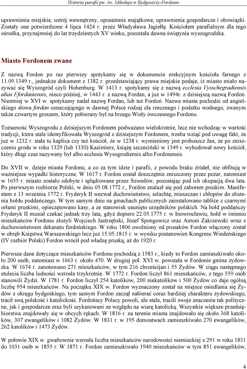 Miasto Fordonem zwane Z nazwą Fordon po raz pierwszy spotykamy się w dokumencie erekcyjnym kościoła farnego z 11.09.1349 r., jednakże dokument z 1382 r.