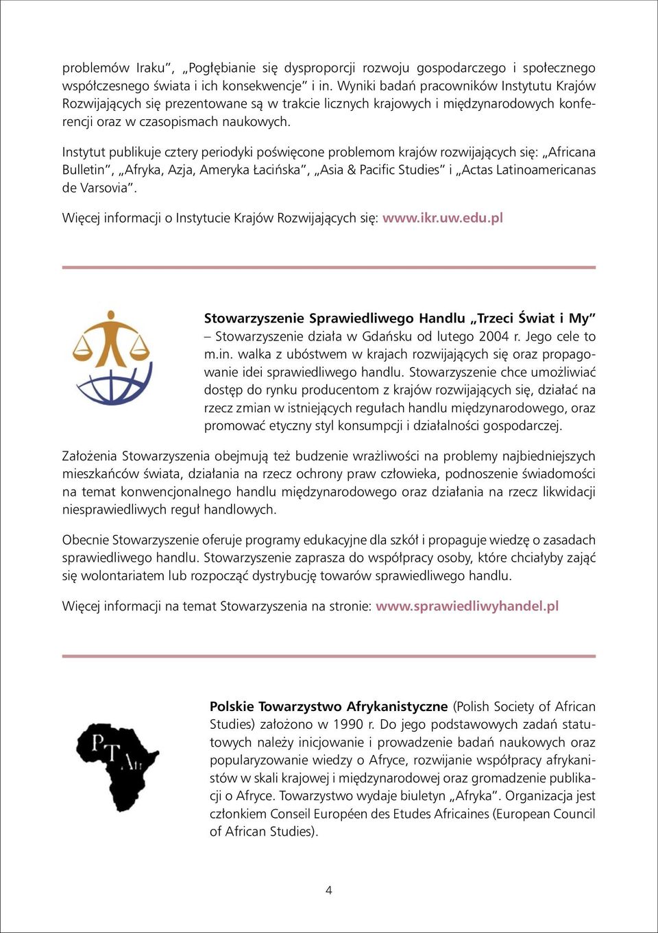 Instytut publikuje cztery periodyki poświęcone problemom krajów rozwijających się: Africana Bulletin, Afryka, Azja, Ameryka Łacińska, Asia & Pacific Studies i Actas Latinoamericanas de Varsovia.