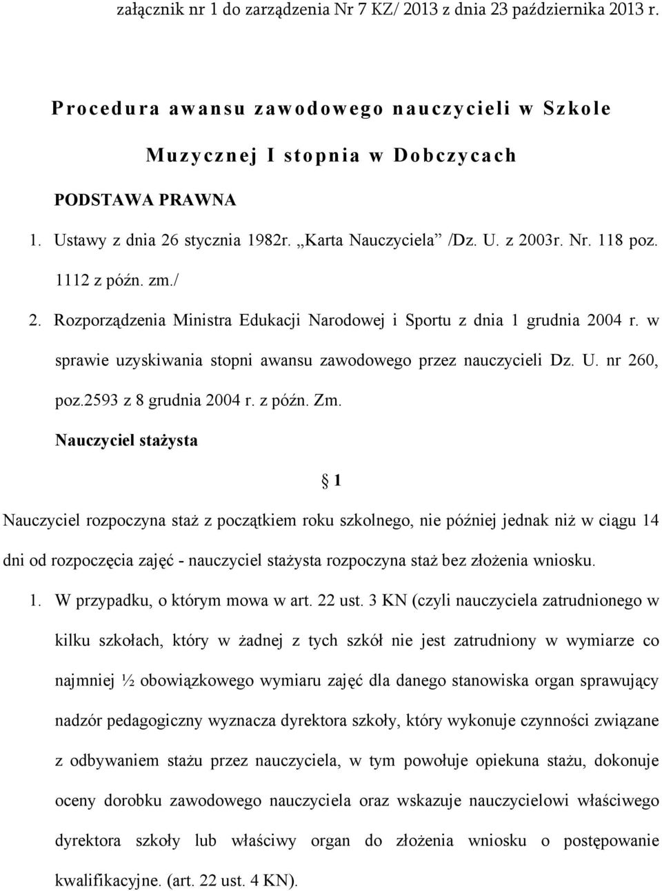 Zm. Nauczyciel stażysta 1 Nauczyciel rozpoczyna staż z początkiem roku szkolnego, nie później jednak niż w ciągu 14 dni od rozpoczęcia zajęć - nauczyciel stażysta rozpoczyna staż bez złożenia wniosku.