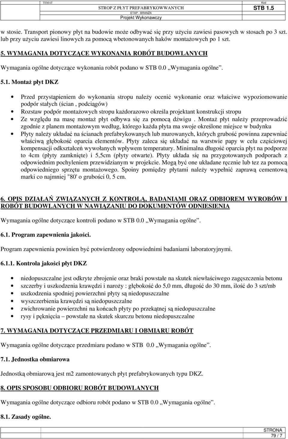 Montaż płyt DKZ Przed przystąpieniem do wykonania stropu należy ocenić wykonanie oraz właściwe wypoziomowanie podpór stałych (ścian, podciągów) Rozstaw podpór montażowych stropu każdorazowo określa