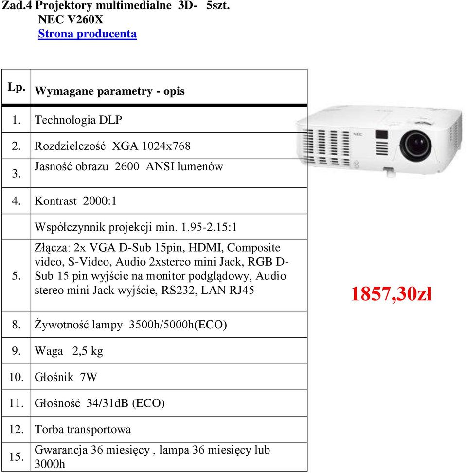 15:1 Złącza: 2x VGA D-Sub 15pin, HDMI, Composite video, S-Video, Audio 2xstereo mini Jack, RGB D- Sub 15 pin wyjście na monitor podglądowy,