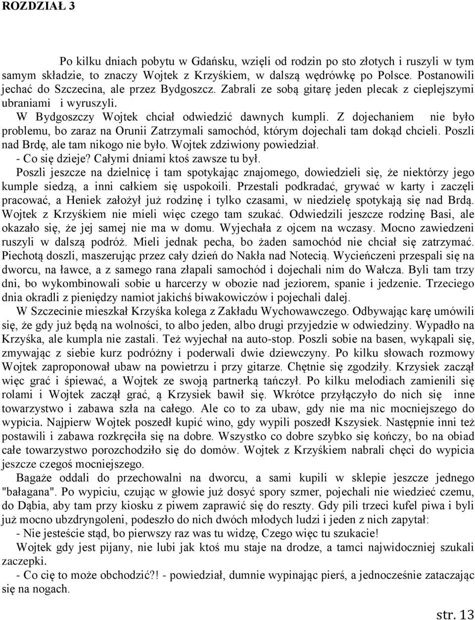 Z dojechaniem nie było problemu, bo zaraz na Orunii Zatrzymali samochód, którym dojechali tam dokąd chcieli. Poszli nad Brdę, ale tam nikogo nie było. Wojtek zdziwiony powiedział. - Co się dzieje?