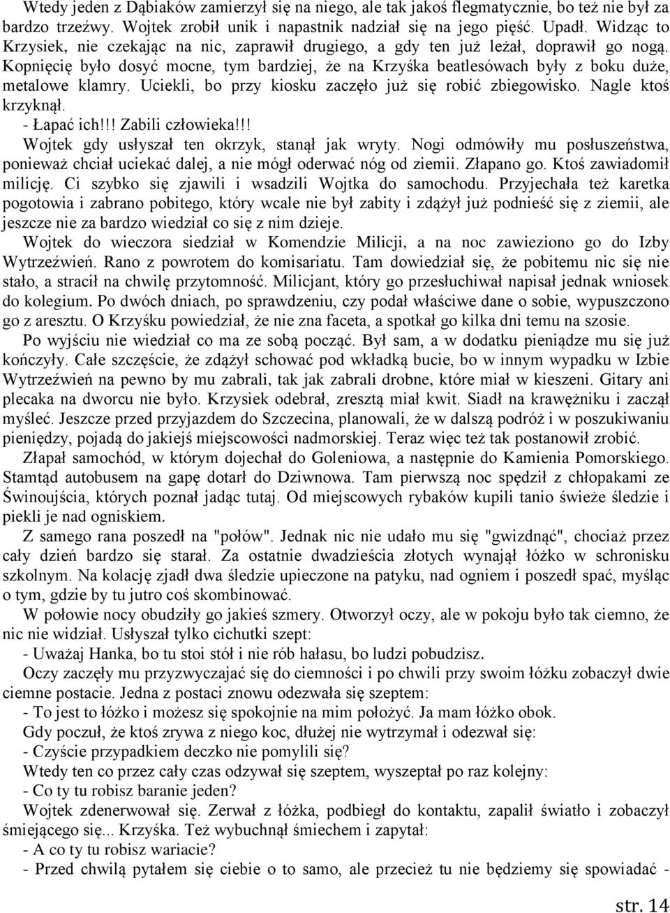 Kopnięcię było dosyć mocne, tym bardziej, że na Krzyśka beatlesówach były z boku duże, metalowe klamry. Uciekli, bo przy kiosku zaczęło już się robić zbiegowisko. Nagle ktoś krzyknął. - Łapać ich!