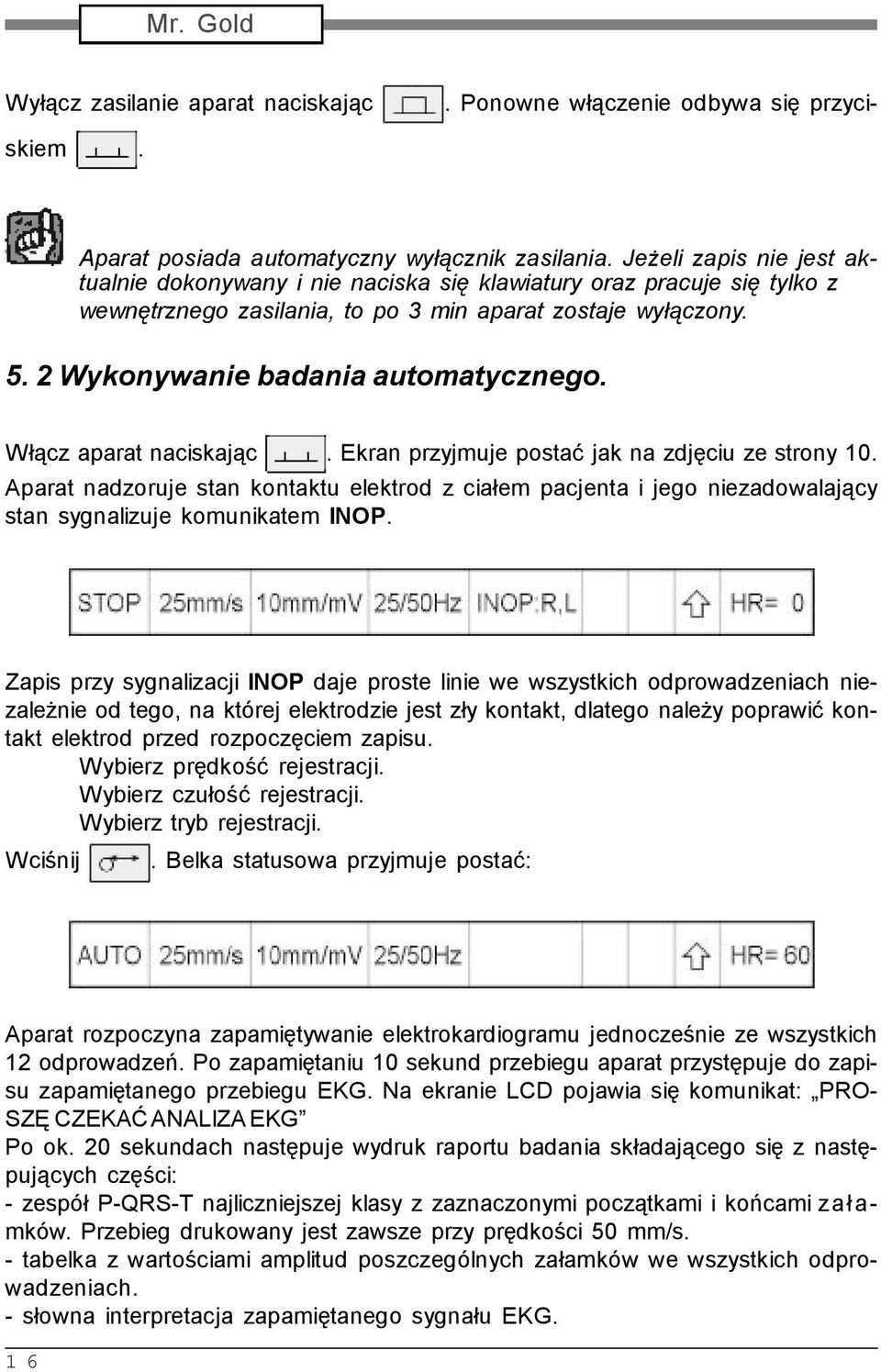 Włącz aparat naciskając. Ekran przyjmuje postać jak na zdjęciu ze strony 10. Aparat nadzoruje stan kontaktu elektrod z ciałem pacjenta i jego niezadowalający stan sygnalizuje komunikatem INOP.