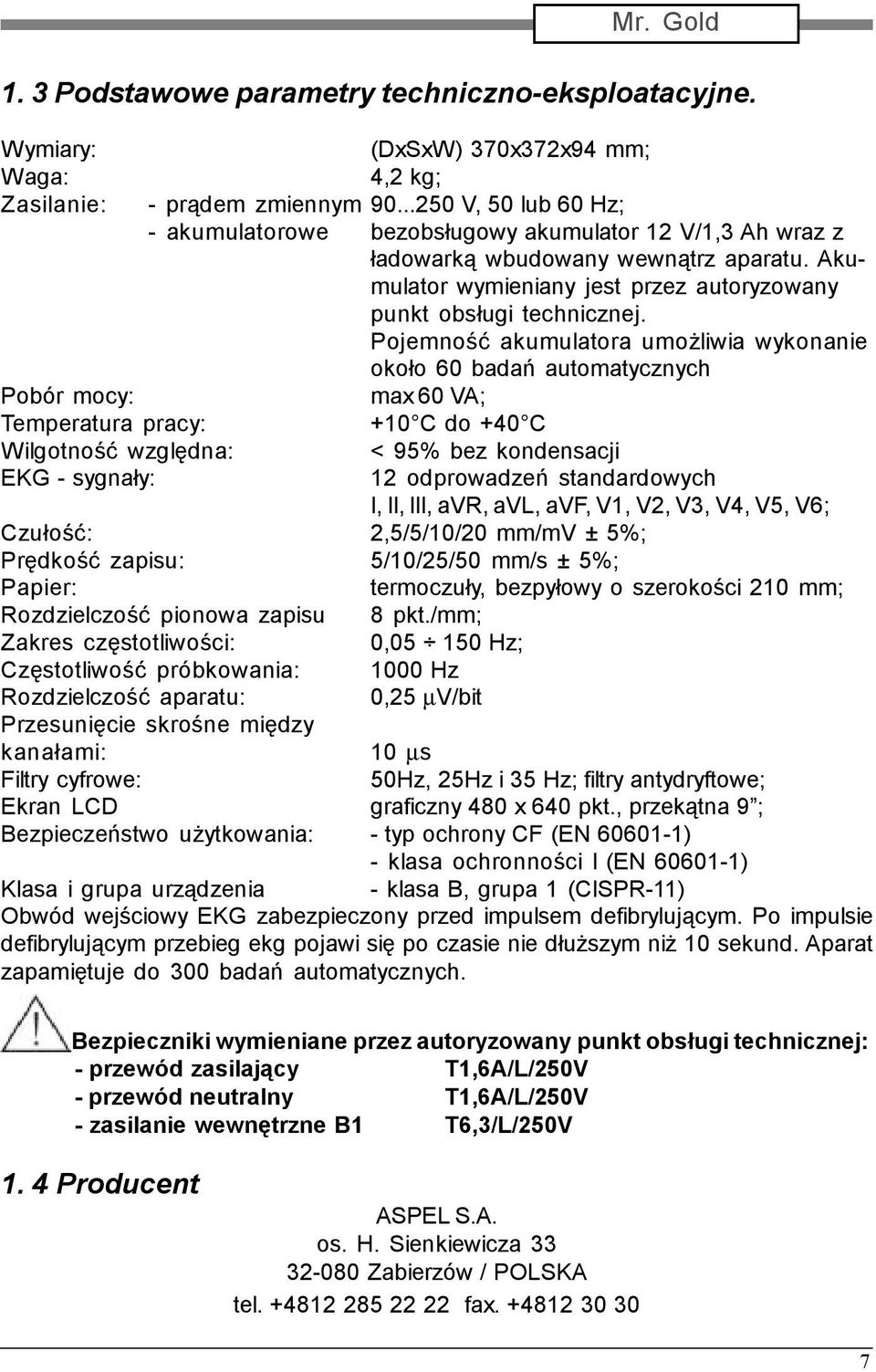 Pojemność akumulatora umożliwia wykonanie około 60 badań automatycznych Pobór mocy: max 60 VA; Temperatura pracy: +10 C do +40 C Wilgotność względna: < 95% bez kondensacji EKG - sygnały: 12