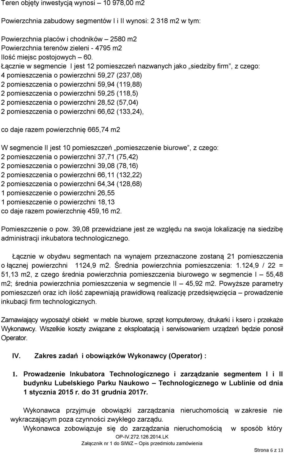 Łącznie w segmencie I jest 12 pomieszczeń nazwanych jako siedziby firm, z czego: 4 pomieszczenia o powierzchni 59,27 (237,08) 2 pomieszczenia o powierzchni 59,94 (119,88) 2 pomieszczenia o