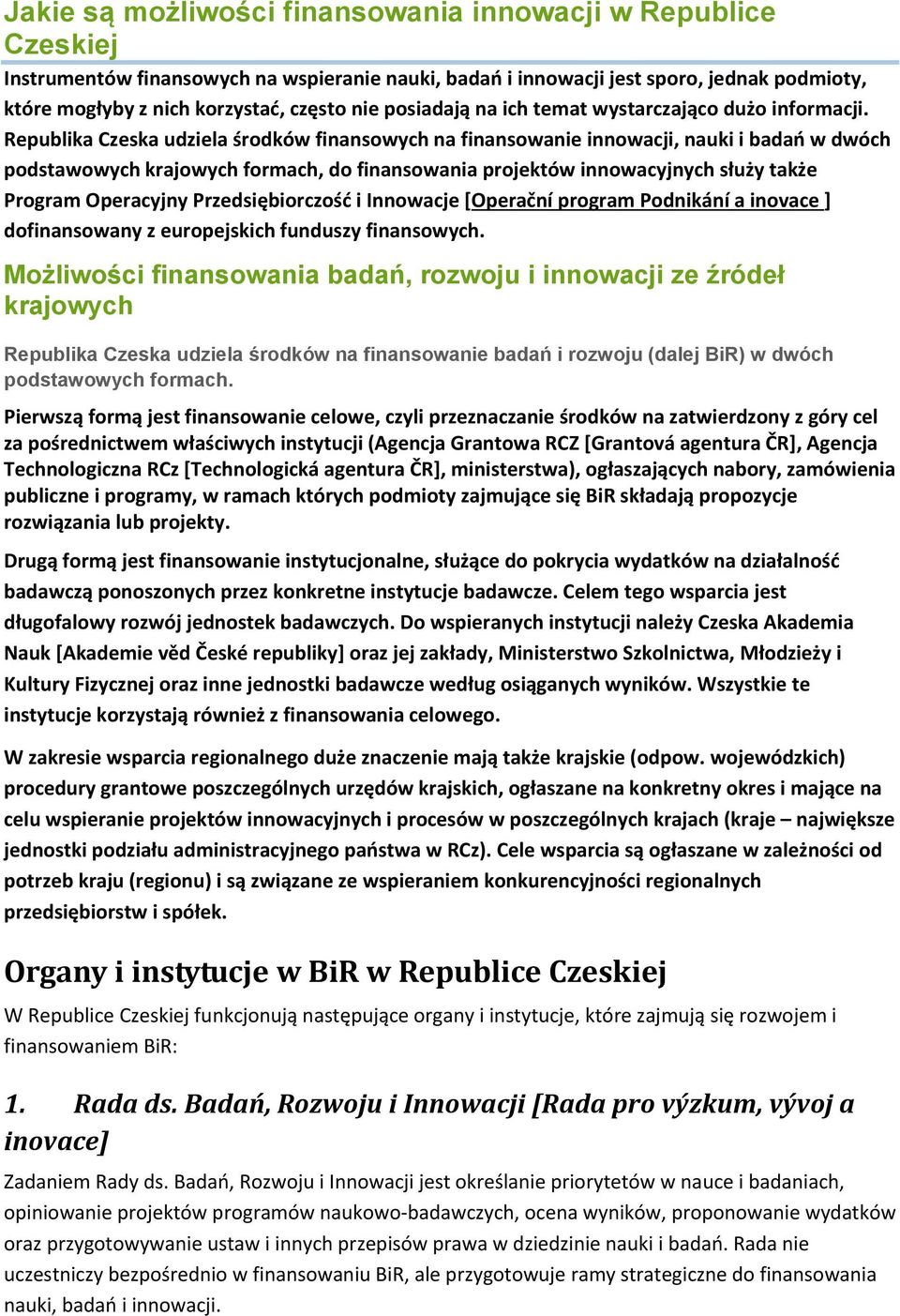 Republika Czeska udziela środków finansowych na finansowanie innowacji, nauki i badań w dwóch podstawowych krajowych formach, do finansowania projektów innowacyjnych służy także Program Operacyjny