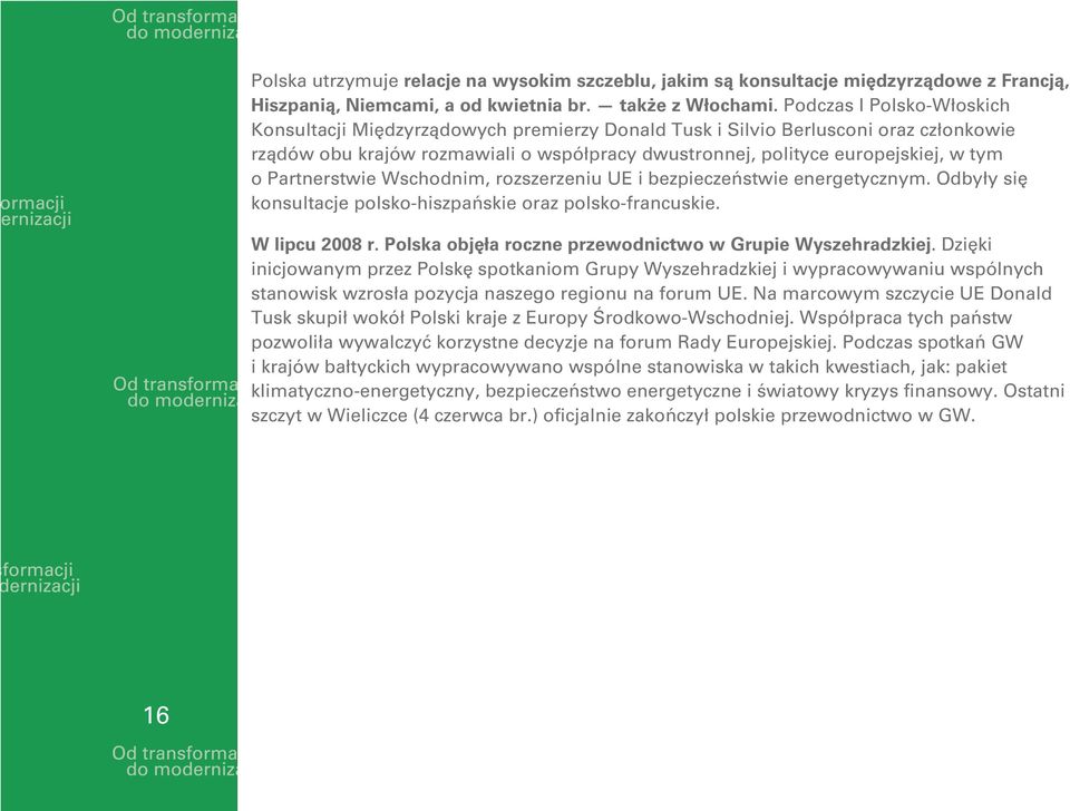 Partnerstwie Wschodnim, rozszerzeniu UE i bezpieczeństwie energetycznym. Odbyły się konsultacje polsko-hiszpańskie oraz polsko-francuskie. W lipcu 2008 r.