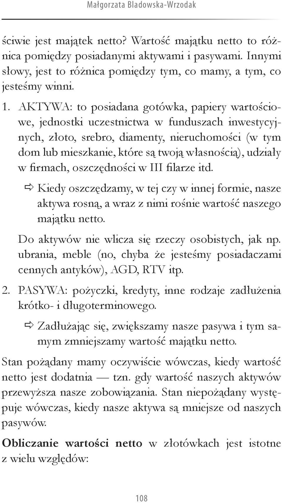 AKTYWA: to posiadana gotówka, papiery wartościowe, jednostki uczestnictwa w funduszach inwestycyjnych, złoto, srebro, diamenty, nieruchomości (w tym dom lub mieszkanie, które są twoją własnością),