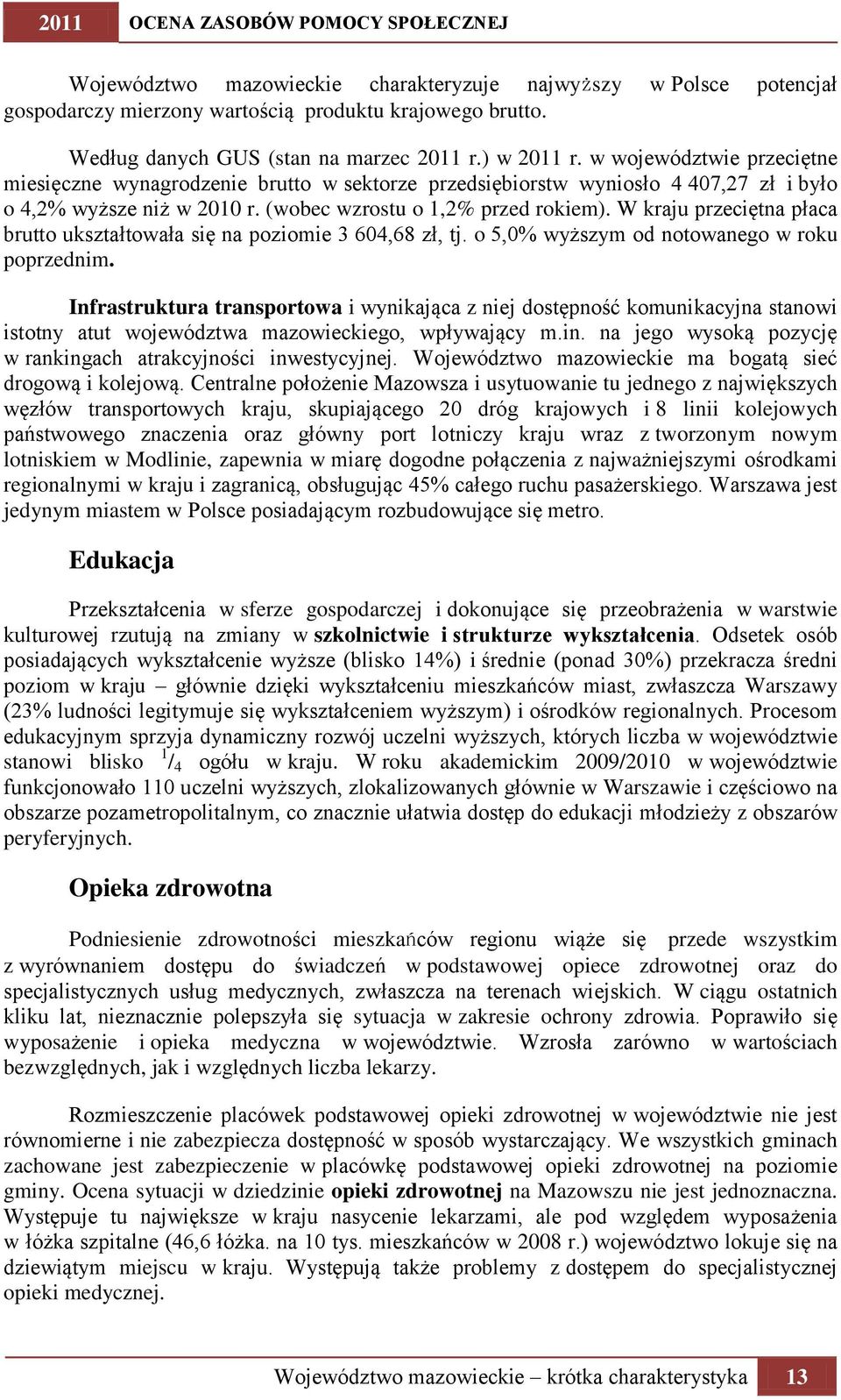 (wobec wzrostu o 1,2% przed rokiem). W kraju przeciętna płaca brutto ukształtowała się na poziomie 3 604,68 zł, tj. o 5,0% wyższym od notowanego w roku poprzednim.