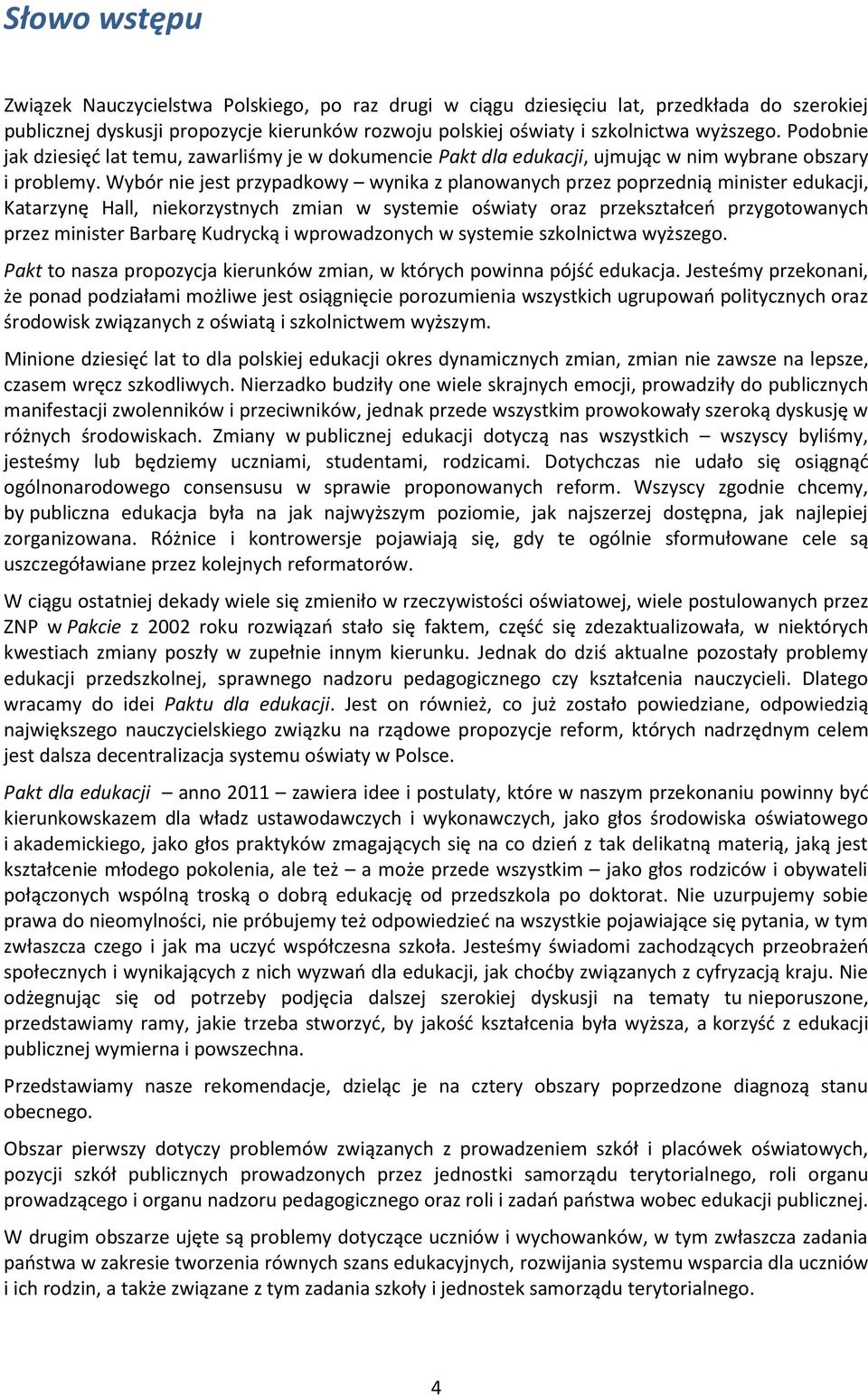 Wybór nie jest przypadkowy wynika z planowanych przez poprzednią minister edukacji, Katarzynę Hall, niekorzystnych zmian w systemie oświaty oraz przekształceń przygotowanych przez minister Barbarę