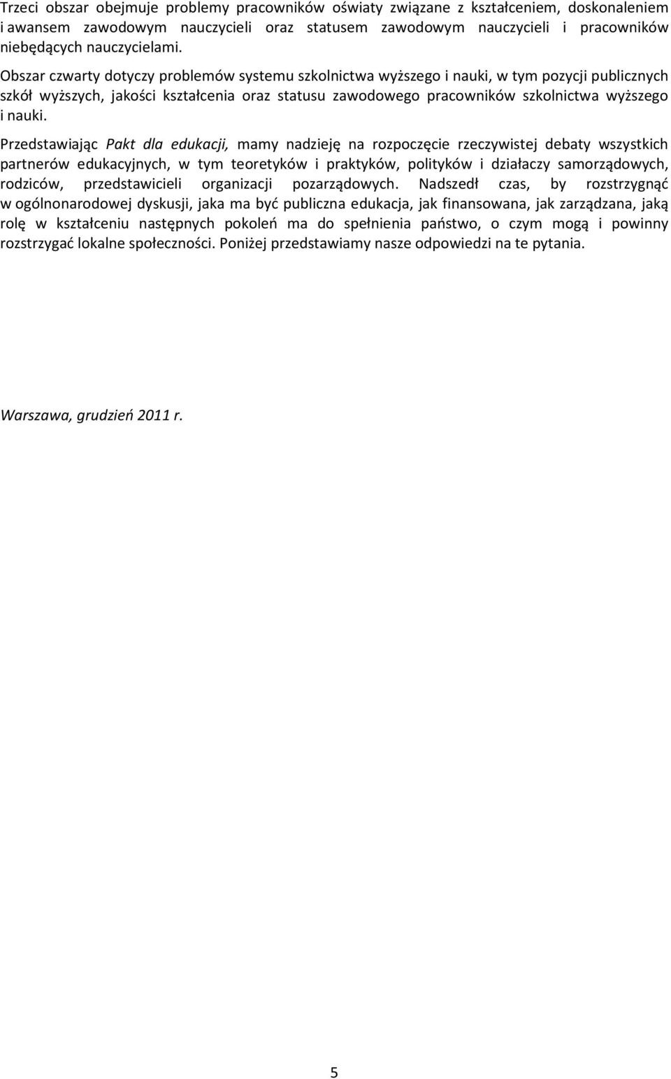 Przedstawiając Pakt dla edukacji, mamy nadzieję na rozpoczęcie rzeczywistej debaty wszystkich partnerów edukacyjnych, w tym teoretyków i praktyków, polityków i działaczy samorządowych, rodziców,