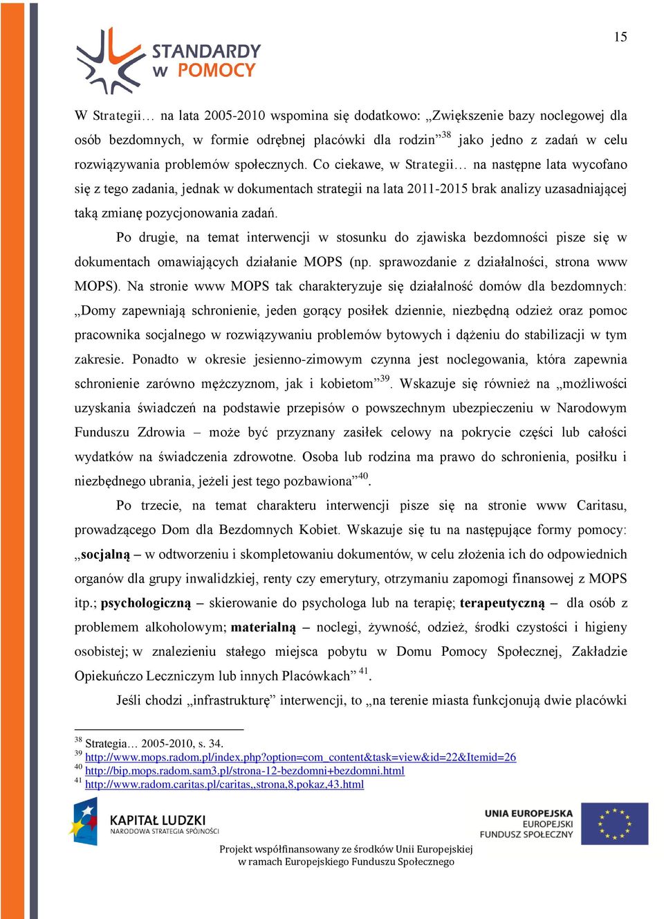 Po drugie, na temat interwencji w stosunku do zjawiska bezdomności pisze się w dokumentach omawiających działanie MOPS (np. sprawozdanie z działalności, strona www MOPS).