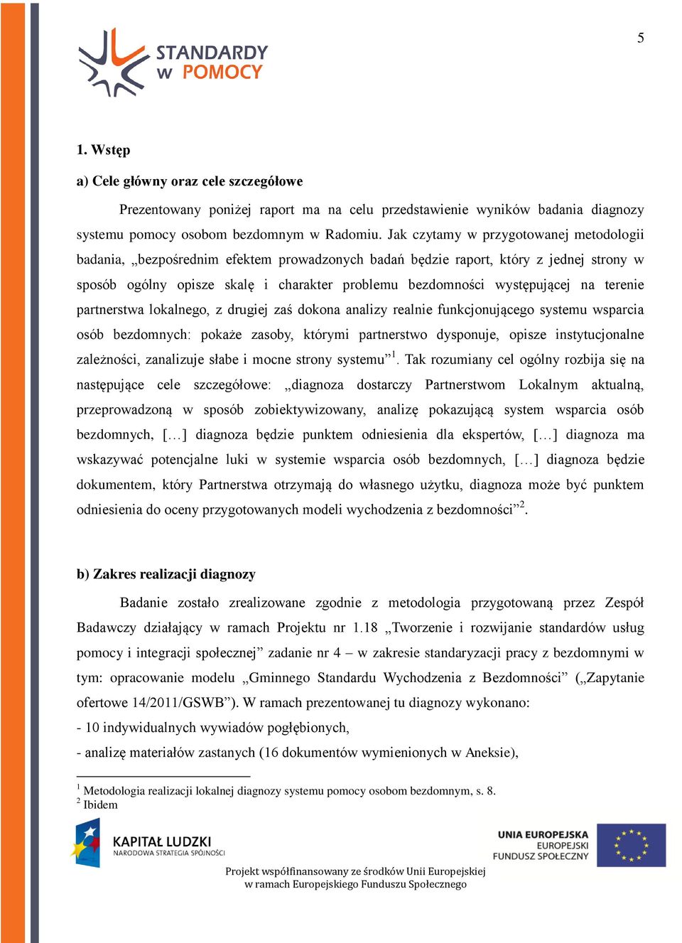 występującej na terenie partnerstwa lokalnego, z drugiej zaś dokona analizy realnie funkcjonującego systemu wsparcia osób bezdomnych: pokaże zasoby, którymi partnerstwo dysponuje, opisze