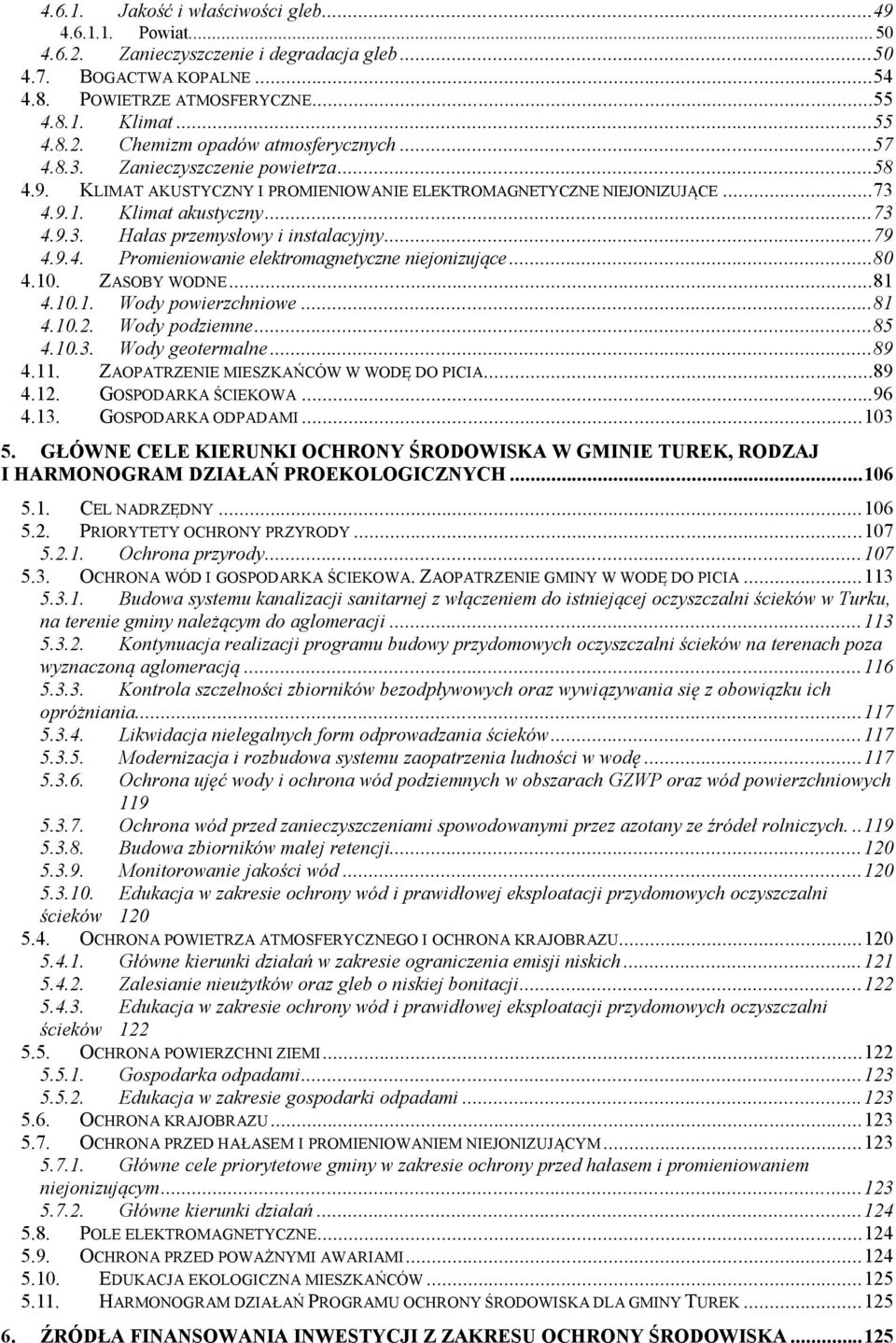 9.4. Promieniowanie elektromagnetyczne niejonizujące...80 4.10. ZASOBY WODNE...81 4.10.1. Wody powierzchniowe...81 4.10.2. Wody podziemne...85 4.10.3. Wody geotermalne...89 4.11.