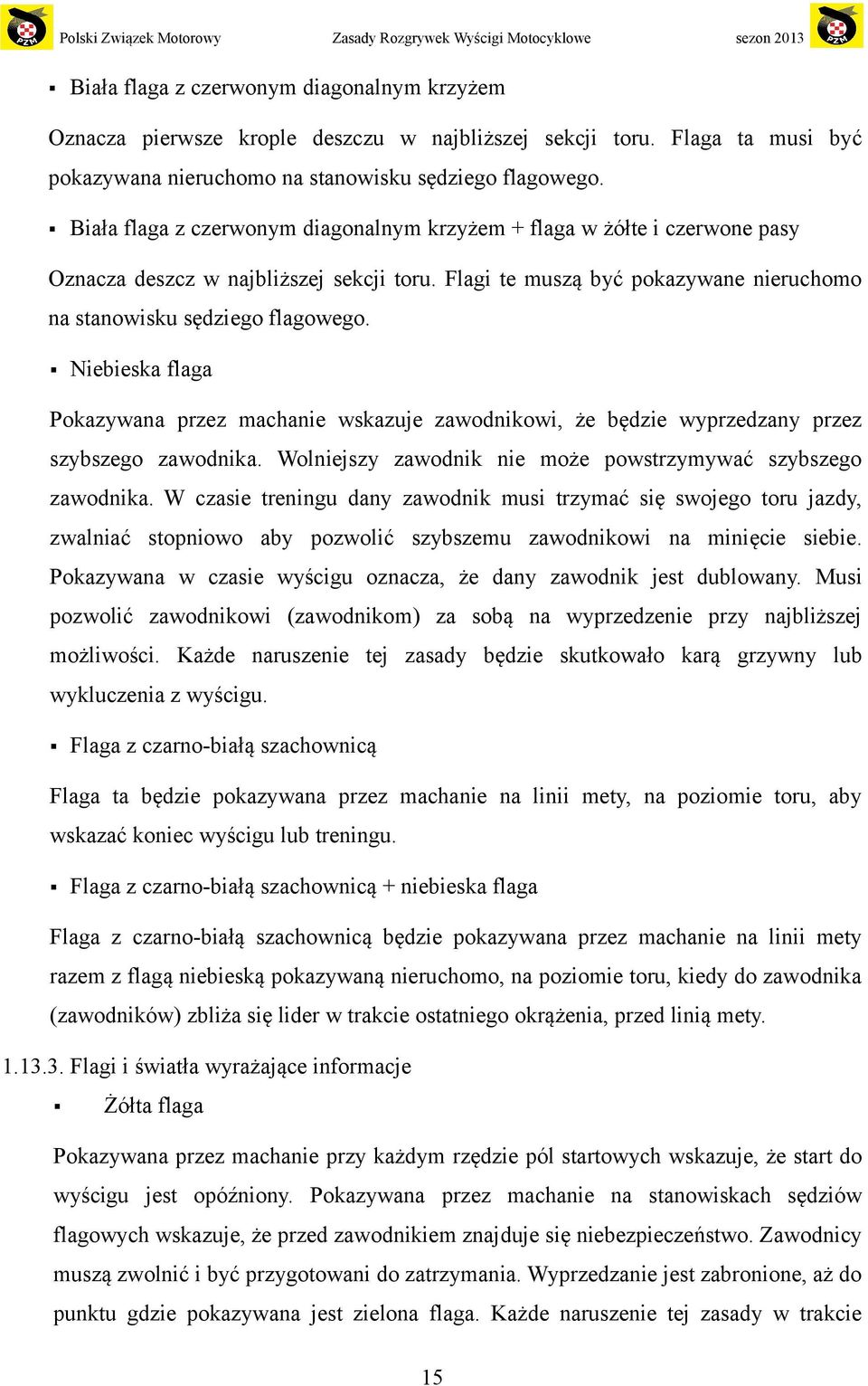 Niebieska flaga Pokazywana przez machanie wskazuje zawodnikowi, że będzie wyprzedzany przez szybszego zawodnika. Wolniejszy zawodnik nie może powstrzymywać szybszego zawodnika.