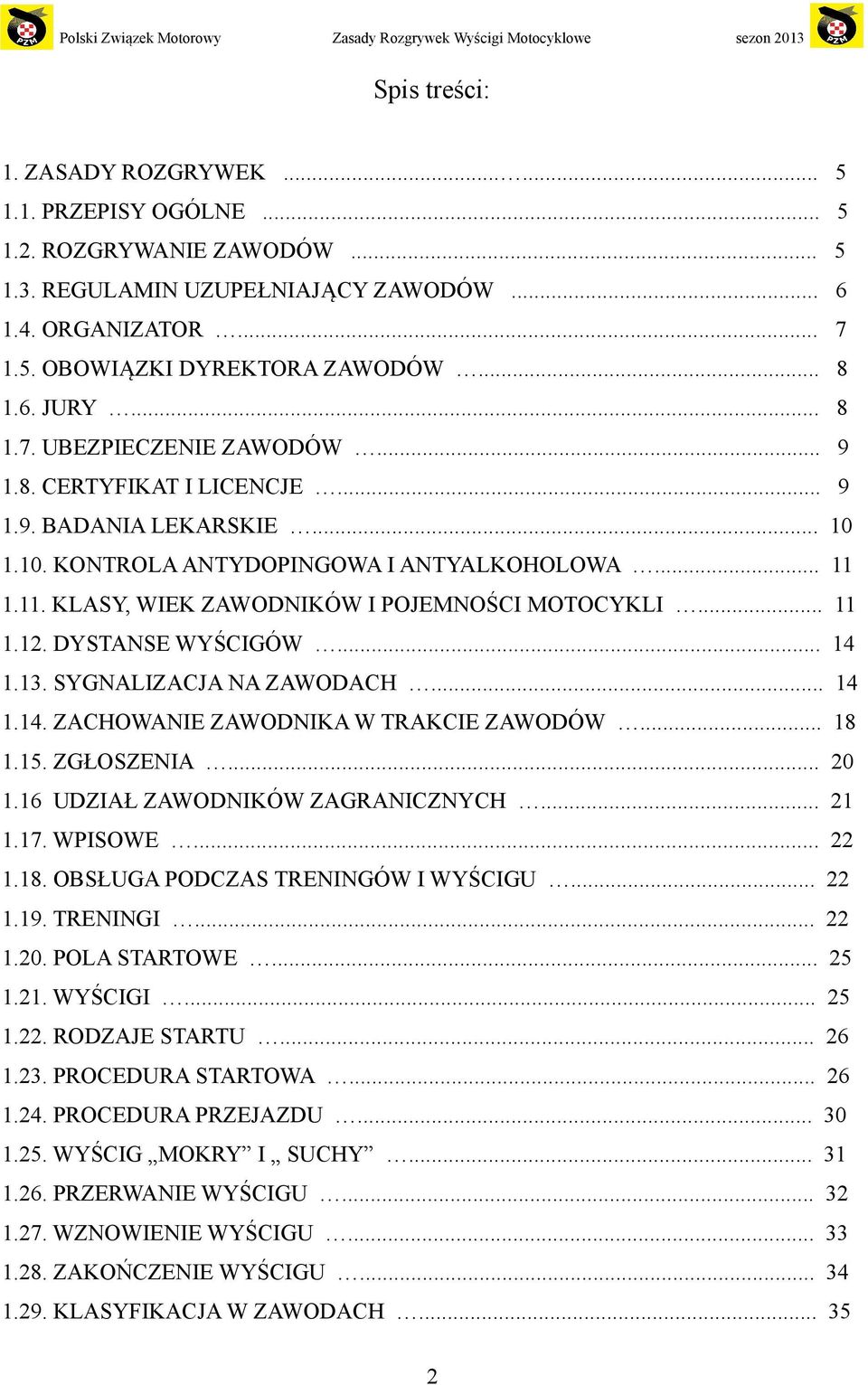 1.11. KLASY, WIEK ZAWODNIKÓW I POJEMNOŚCI MOTOCYKLI... 11 1.12. DYSTANSE WYŚCIGÓW... 14 1.13. SYGNALIZACJA NA ZAWODACH... 14 1.14. ZACHOWANIE ZAWODNIKA W TRAKCIE ZAWODÓW... 18 1.15. ZGŁOSZENIA... 20 1.