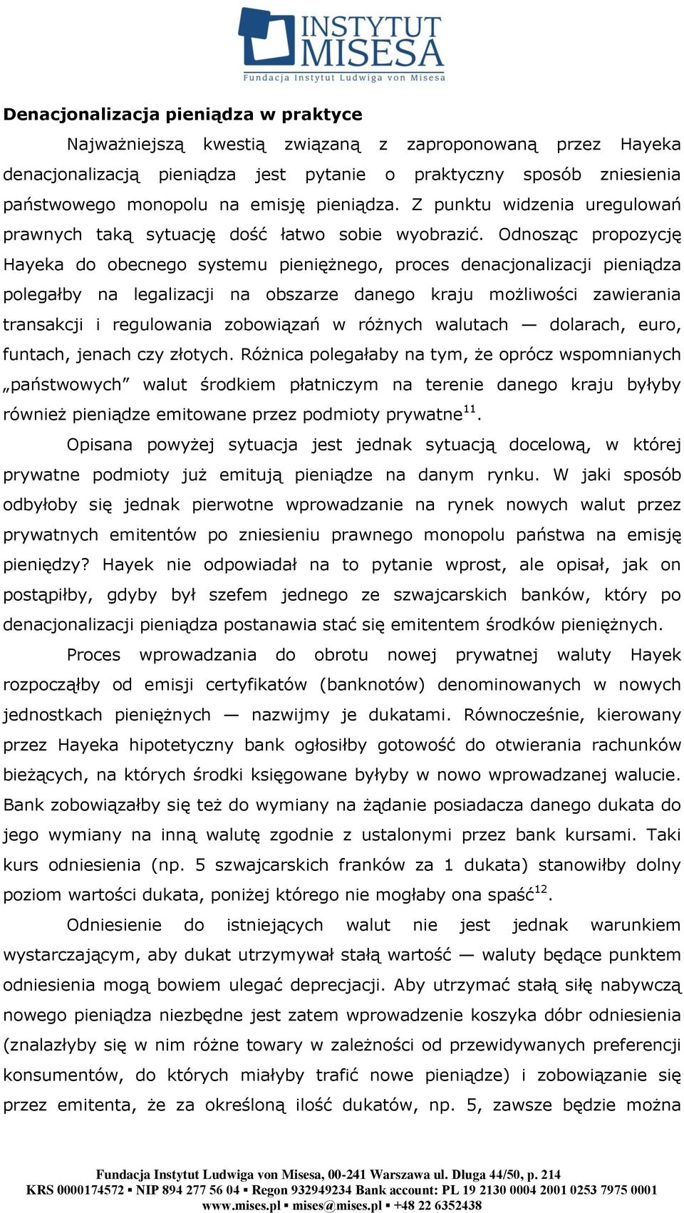 Odnosząc propozycję Hayeka do obecnego systemu pieniężnego, proces denacjonalizacji pieniądza polegałby na legalizacji na obszarze danego kraju możliwości zawierania transakcji i regulowania