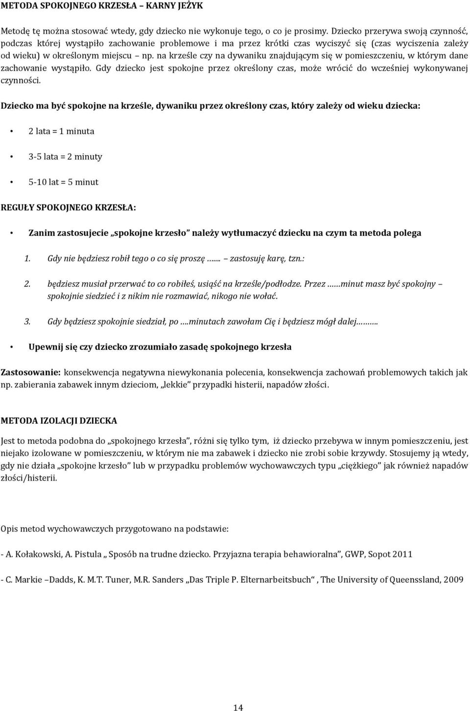 na krześle czy na dywaniku znajdującym się w pomieszczeniu, w którym dane zachowanie wystąpiło. Gdy dziecko jest spokojne przez określony czas, może wrócić do wcześniej wykonywanej czynności.