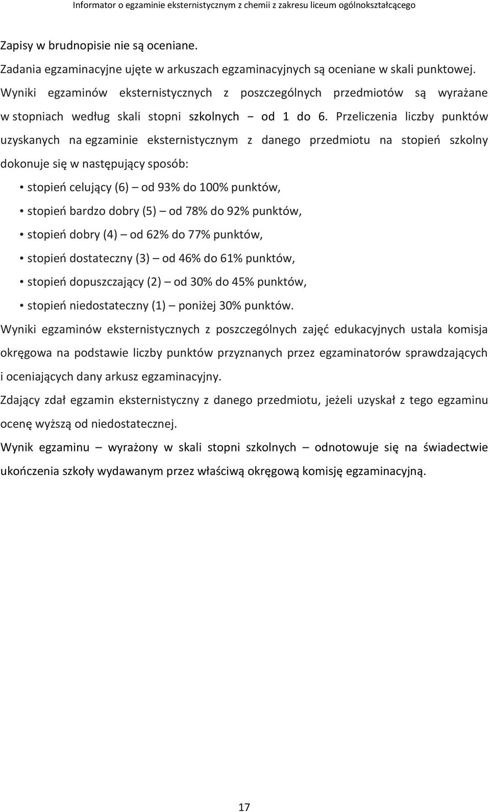 Przeliczenia liczby punktów uzyskanych na egzaminie eksternistycznym z danego przedmiotu na stopień szkolny dokonuje się w następujący sposób: stopień celujący (6) od 93% do 100% punktów, stopień