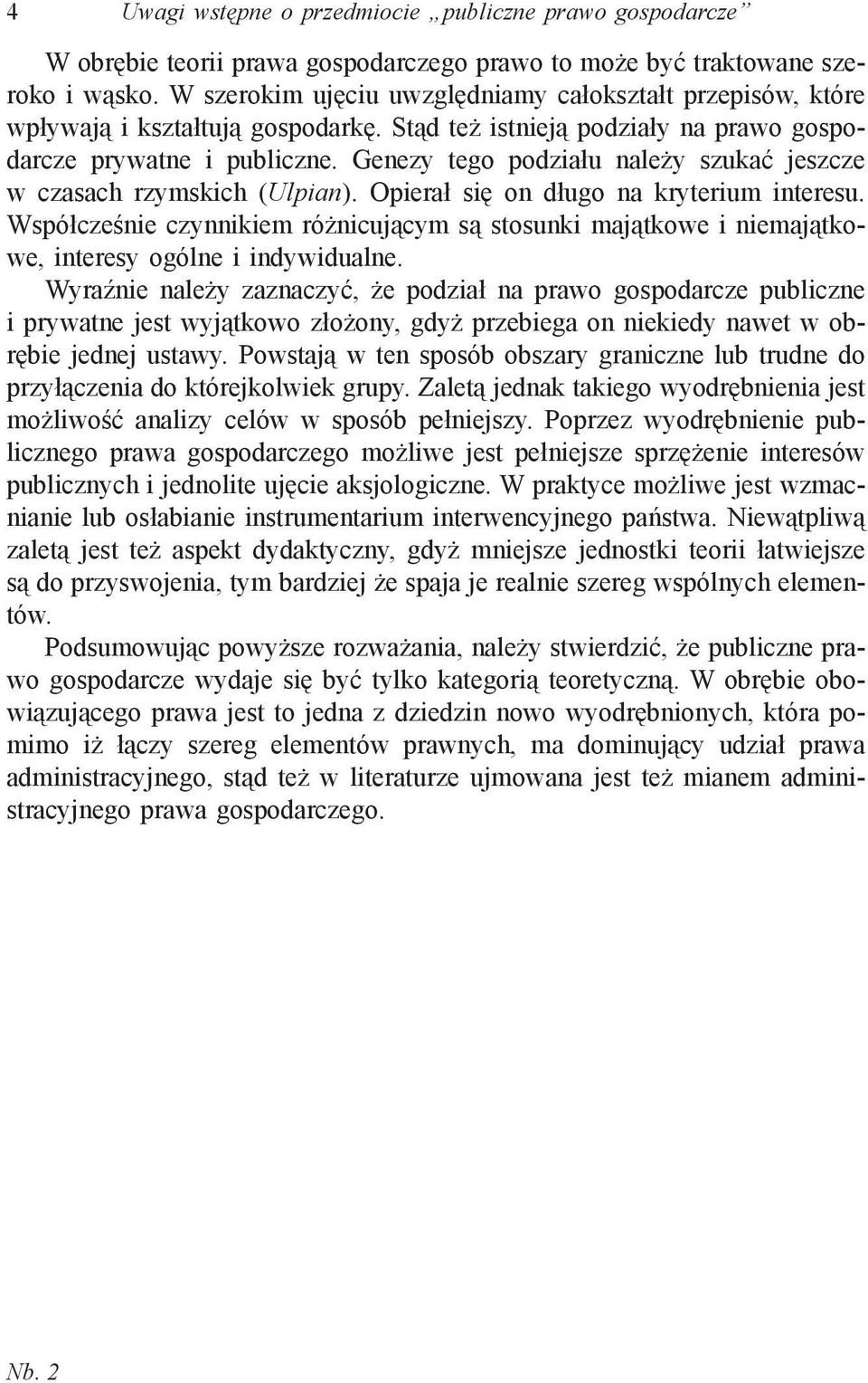 Genezy tego podziału należy szukać jeszcze w czasach rzymskich (Ulpian). Opierał się on długo na kryterium interesu.