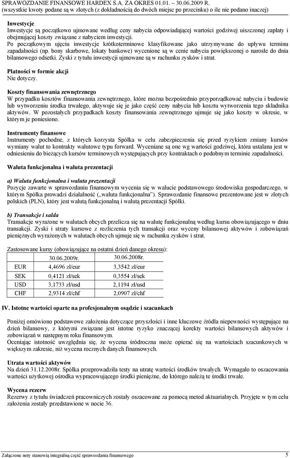 bony skarbowe, lokaty bankowe) wycenione są w cenie nabycia powiększonej o narosłe do dnia bilansowego odsetki. Zyski z tytułu inwestycji ujmowane są w rachunku zysków i strat.