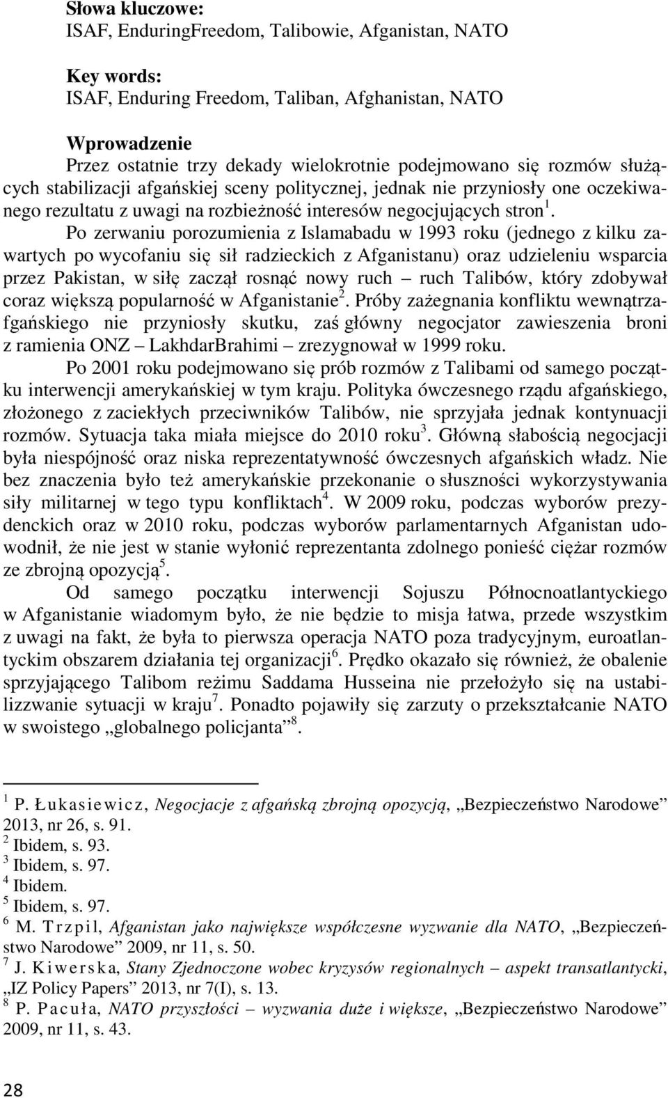 Po zerwaniu porozumienia z Islamabadu w 1993 roku (jednego z kilku zawartych po wycofaniu się sił radzieckich z Afganistanu) oraz udzieleniu wsparcia przez Pakistan, w siłę zaczął rosnąć nowy ruch