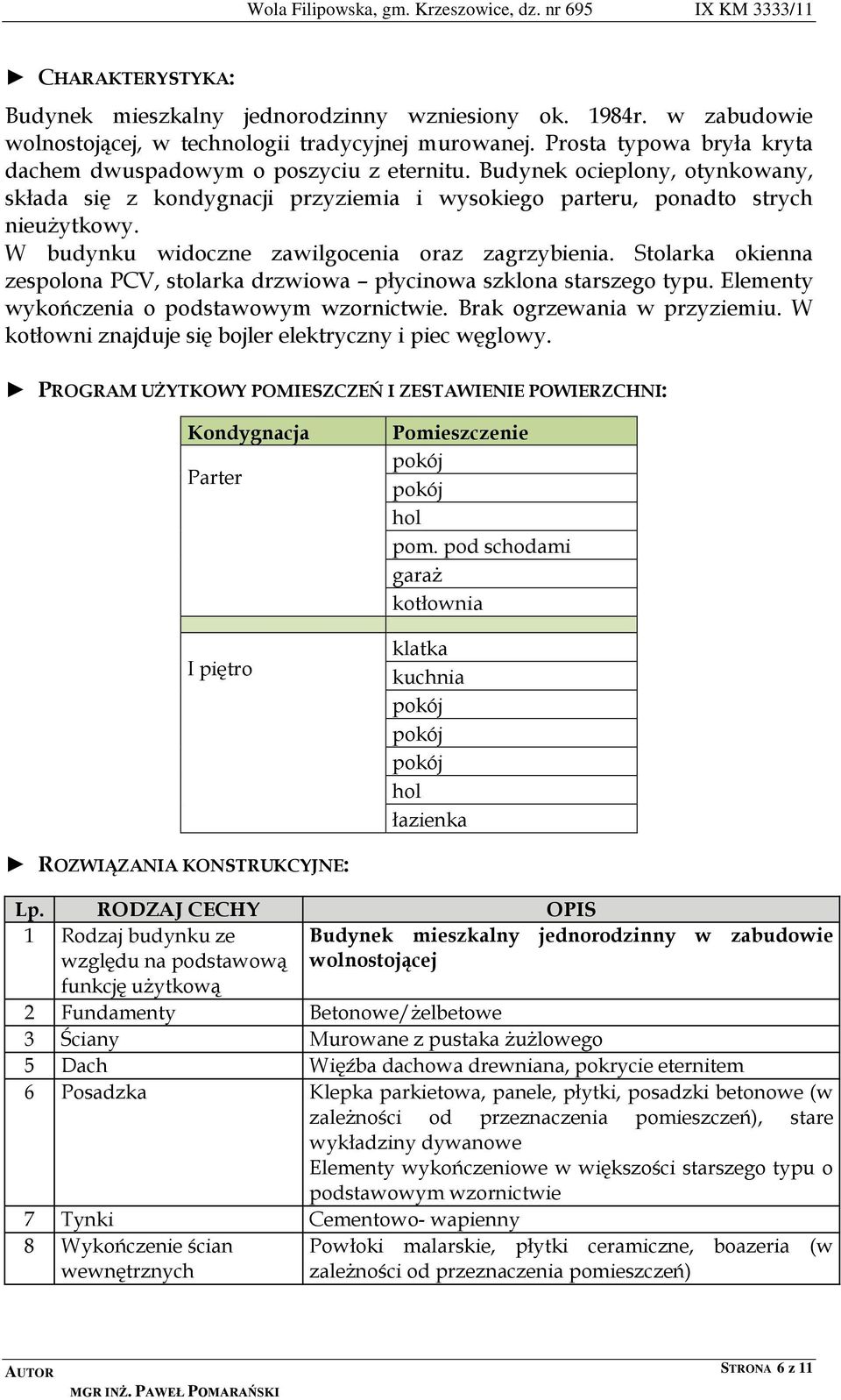 W budynku widoczne zawilgocenia oraz zagrzybienia. Stolarka okienna zespolona PCV, stolarka drzwiowa płycinowa szklona starszego typu. Elementy wykończenia o podstawowym wzornictwie.