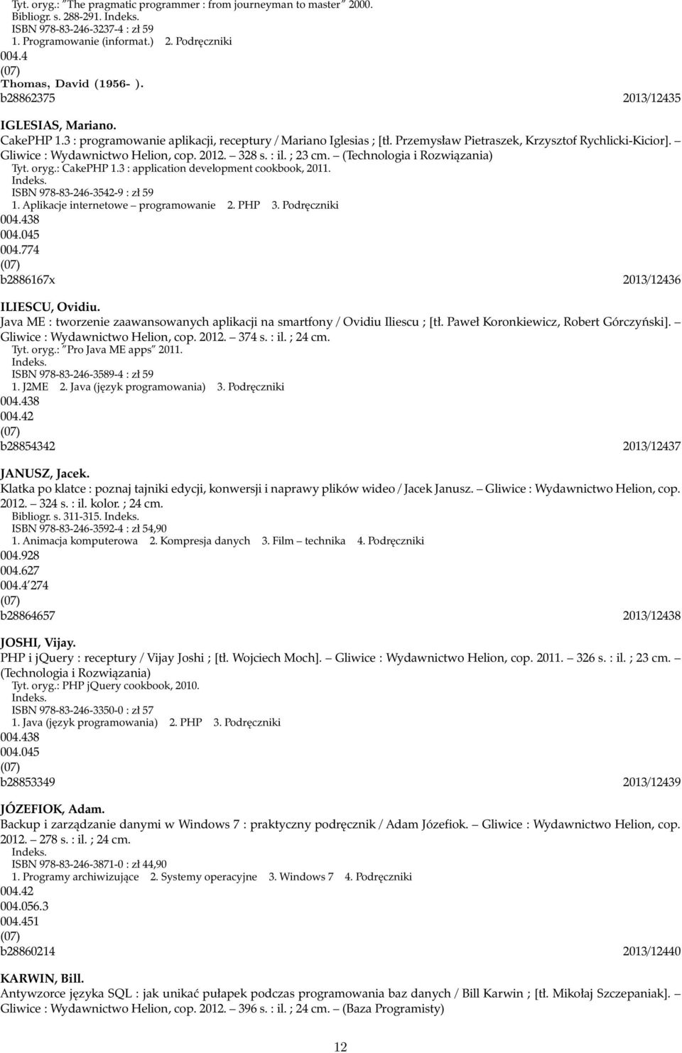 Gliwice : Wydawnictwo Helion, cop. 2012. 328 s. : il. ; 23 cm. (Technologia i Rozwiązania) Tyt. oryg.: CakePHP 1.3 : application development cookbook, 2011. ISBN 978-83-246-3542-9 : zł 59 1.