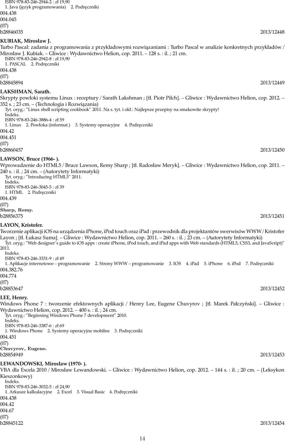 ; 21 cm. ISBN 978-83-246-2942-8 : zł 19,90 1. PASCAL 2. Podręczniki 004.438 b28845894 2013/12449 LAKSHMAN, Sarath. Skrypty powłoki systemu Linux : receptury / Sarath Lakshman ; [tł. Piotr Pilch].