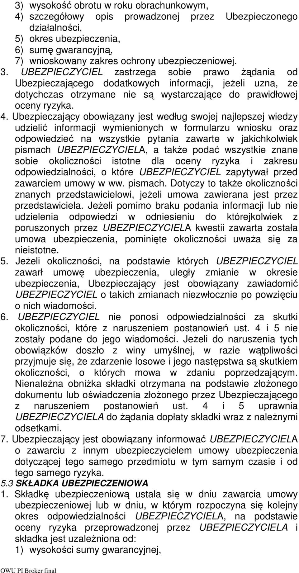 Ubezpieczający obowiązany jest według swojej najlepszej wiedzy udzielić informacji wymienionych w formularzu wniosku oraz odpowiedzieć na wszystkie pytania zawarte w jakichkolwiek pismach