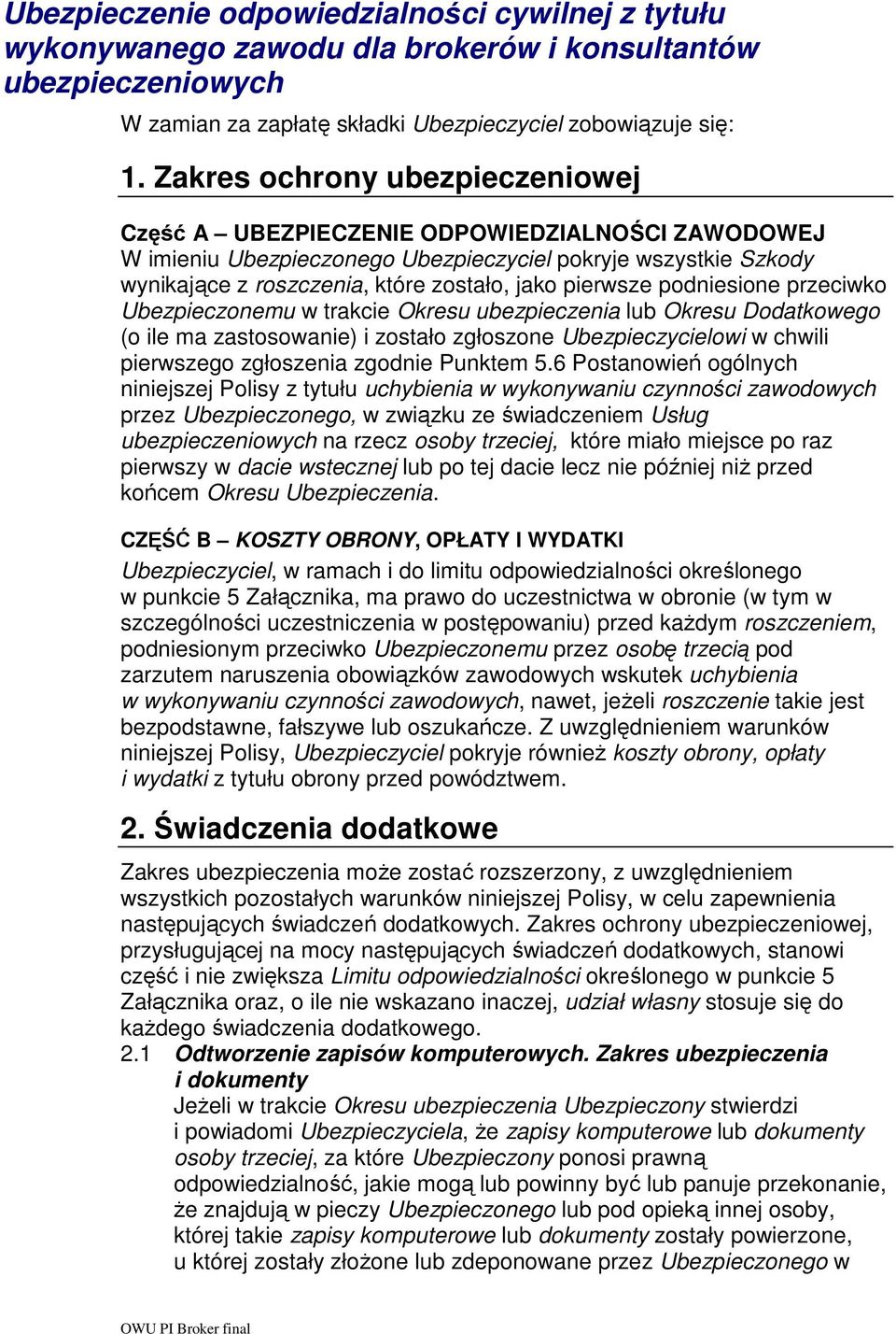 pierwsze podniesione przeciwko Ubezpieczonemu w trakcie Okresu ubezpieczenia lub Okresu Dodatkowego (o ile ma zastosowanie) i zostało zgłoszone Ubezpieczycielowi w chwili pierwszego zgłoszenia