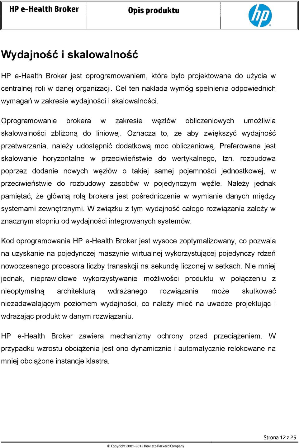 Oznacza to, że aby zwiększyć wydajność przetwarzania, należy udostępnić dodatkową moc obliczeniową. Preferowane jest skalowanie horyzontalne w przeciwieństwie do wertykalnego, tzn.