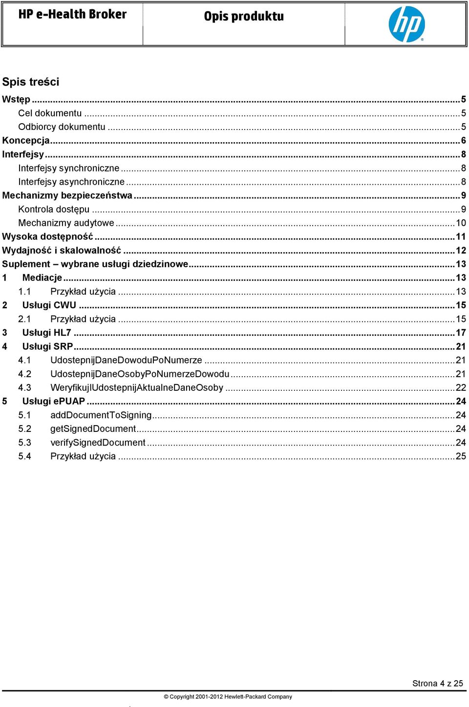 .. 13 2 Usługi CWU... 15 2.1 Przykład użycia... 15 3 Usługi HL7... 17 4 Usługi SRP... 21 4.1 UdostepnijDaneDowoduPoNumerze... 21 4.2 UdostepnijDaneOsobyPoNumerzeDowodu... 21 4.3 WeryfikujIUdostepnijAktualneDaneOsoby.