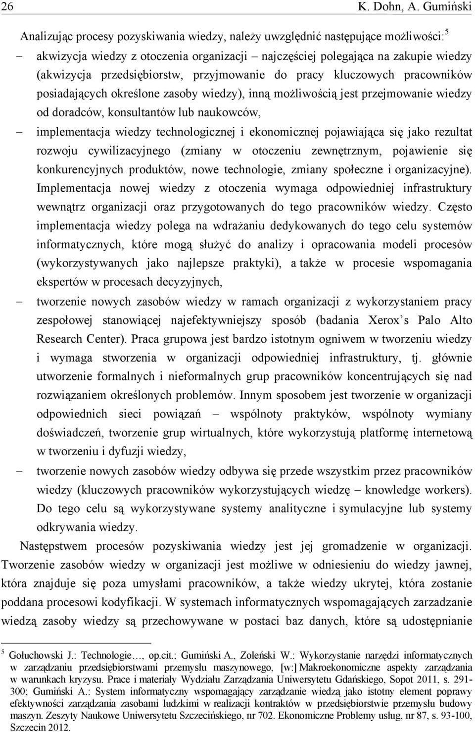 przedsiębiorstw, przyjmowanie do pracy kluczowych pracowników posiadających określone zasoby wiedzy), inną możliwością jest przejmowanie wiedzy od doradców, konsultantów lub naukowców, implementacja