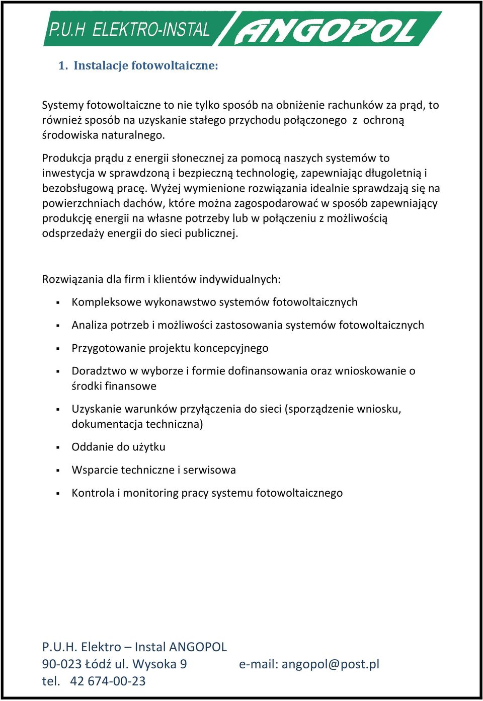 Wyżej wymienione rozwiązania idealnie sprawdzają się na powierzchniach dachów, które można zagospodarować w sposób zapewniający produkcję energii na własne potrzeby lub w połączeniu z możliwością